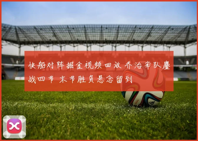 快船对阵掘金视频回放 乔治率队鏖战四节 末节胜负悬念留到