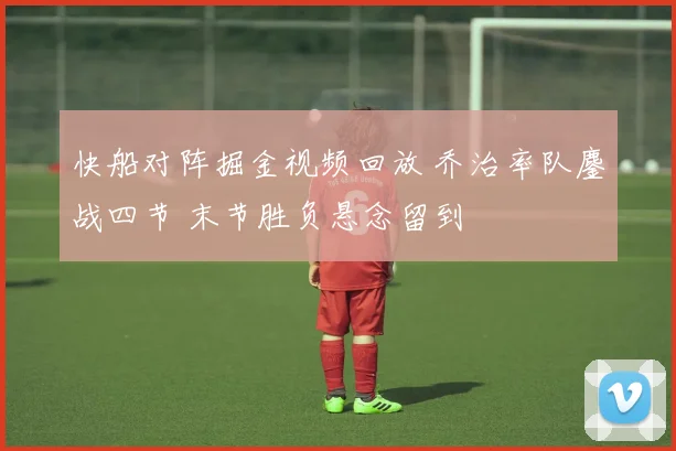快船对阵掘金视频回放 乔治率队鏖战四节 末节胜负悬念留到