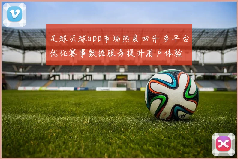 足球买球app市场热度回升 多平台优化赛事数据服务提升用户体验