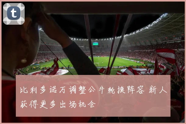 比利多诺万调整公牛轮换阵容 新人获得更多出场机会