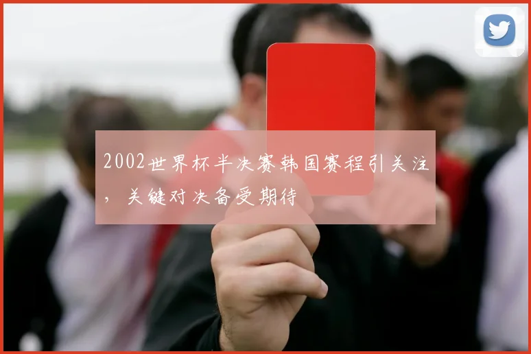 2002世界杯半决赛韩国赛程引关注，关键对决备受期待