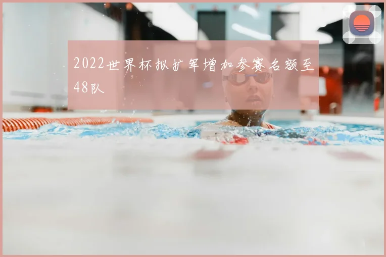 2022世界杯拟扩军增加参赛名额至48队
