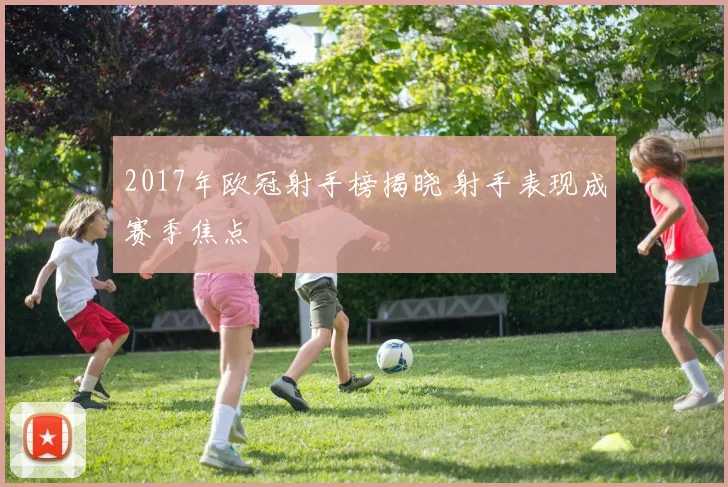 2017年欧冠射手榜揭晓 射手表现成赛季焦点