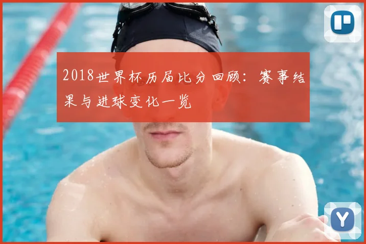 2018世界杯历届比分回顾：赛事结果与进球变化一览