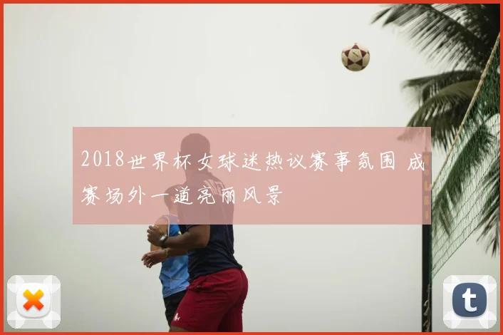 2018世界杯女球迷热议赛事氛围 成赛场外一道亮丽风景