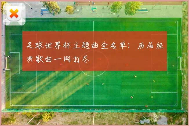 足球世界杯主题曲全名单：历届经典歌曲一网打尽